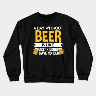 A Day Without Beer Is Like Just Kidding I Have No Idea Crewneck Sweatshirt